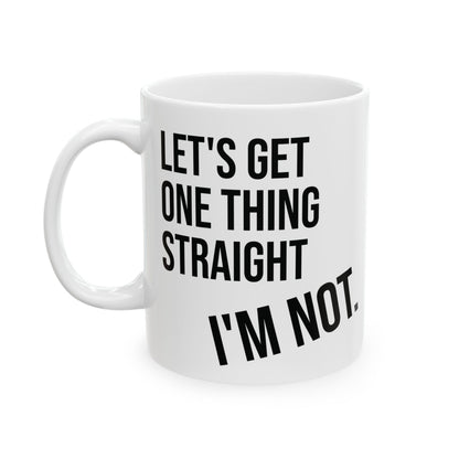 Let's Get One Thing Straight, I'm Not - Coffee Mug