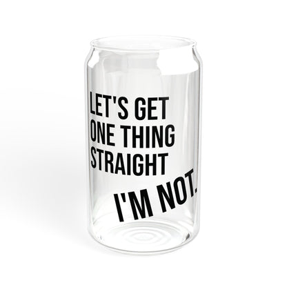 Let's Get One Thing Straight, I'm Not - Sipper Glass