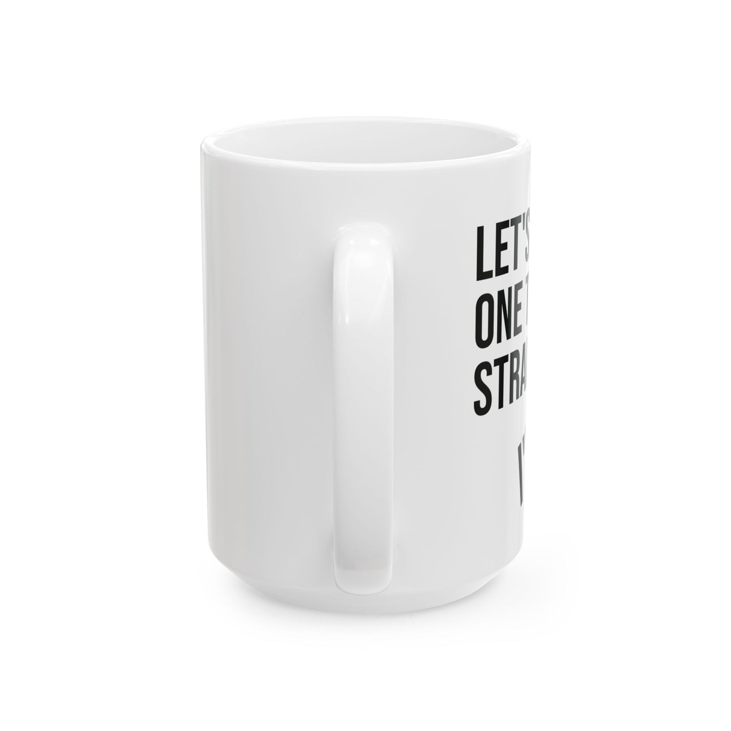 Let's Get One Thing Straight, I'm Not - Coffee Mug