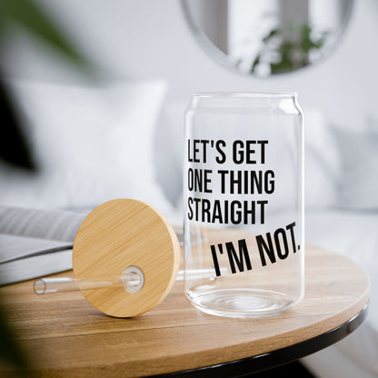 Let's Get One Thing Straight, I'm Not - Sipper Glass