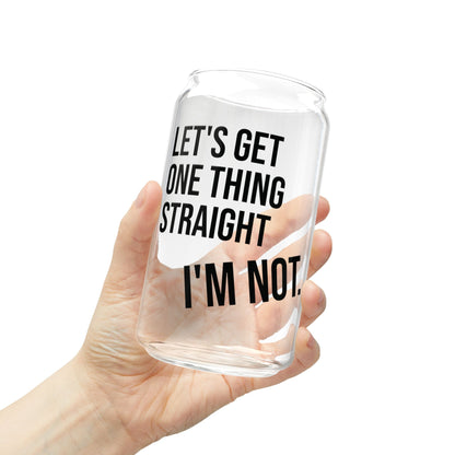 Let's Get One Thing Straight, I'm Not - Sipper Glass